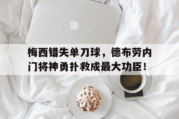半岛体育-梅西错失单刀球，德布劳内门将神勇扑救成最大功臣！-半岛体育