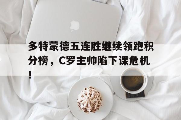 半岛体育-多特蒙德五连胜继续领跑积分榜，C罗主帅陷下课危机！-半岛体育