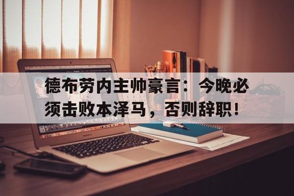 半岛体育官网-德布劳内主帅豪言：今晚必须击败本泽马，否则辞职！-半岛体育官网