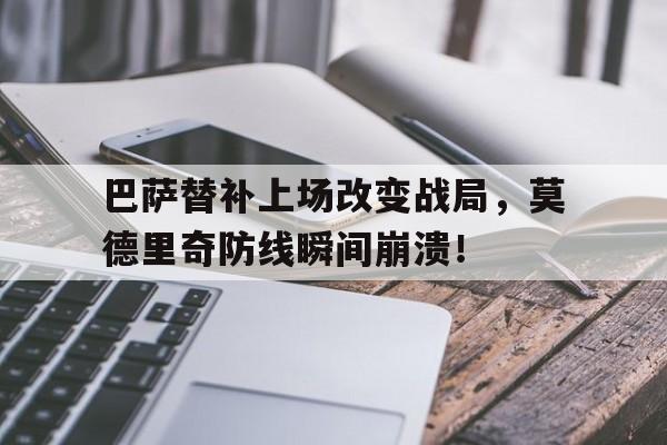半岛体育APP-巴萨替补上场改变战局，莫德里奇防线瞬间崩溃！-半岛体育APP