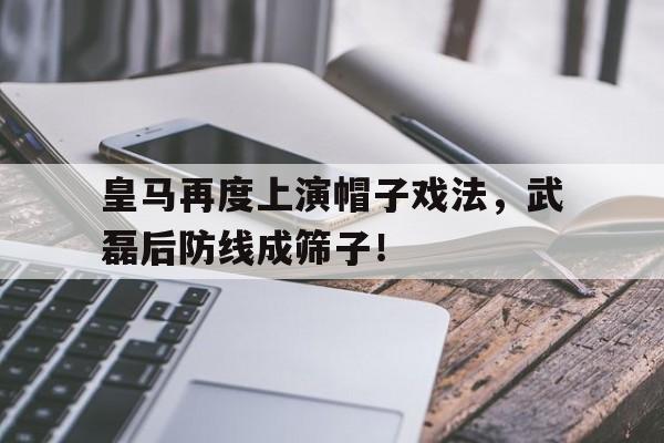 皇马再度上演帽子戏法，武磊后防线成筛子！