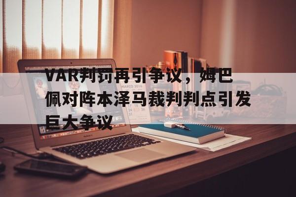 半岛体育-VAR判罚再引争议，姆巴佩对阵本泽马裁判判点引发巨大争议-半岛体育